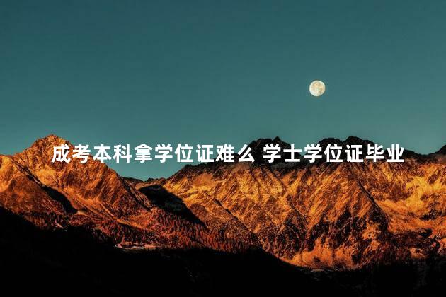 成考本科拿学位证难么 学士学位证毕业后还能考吗